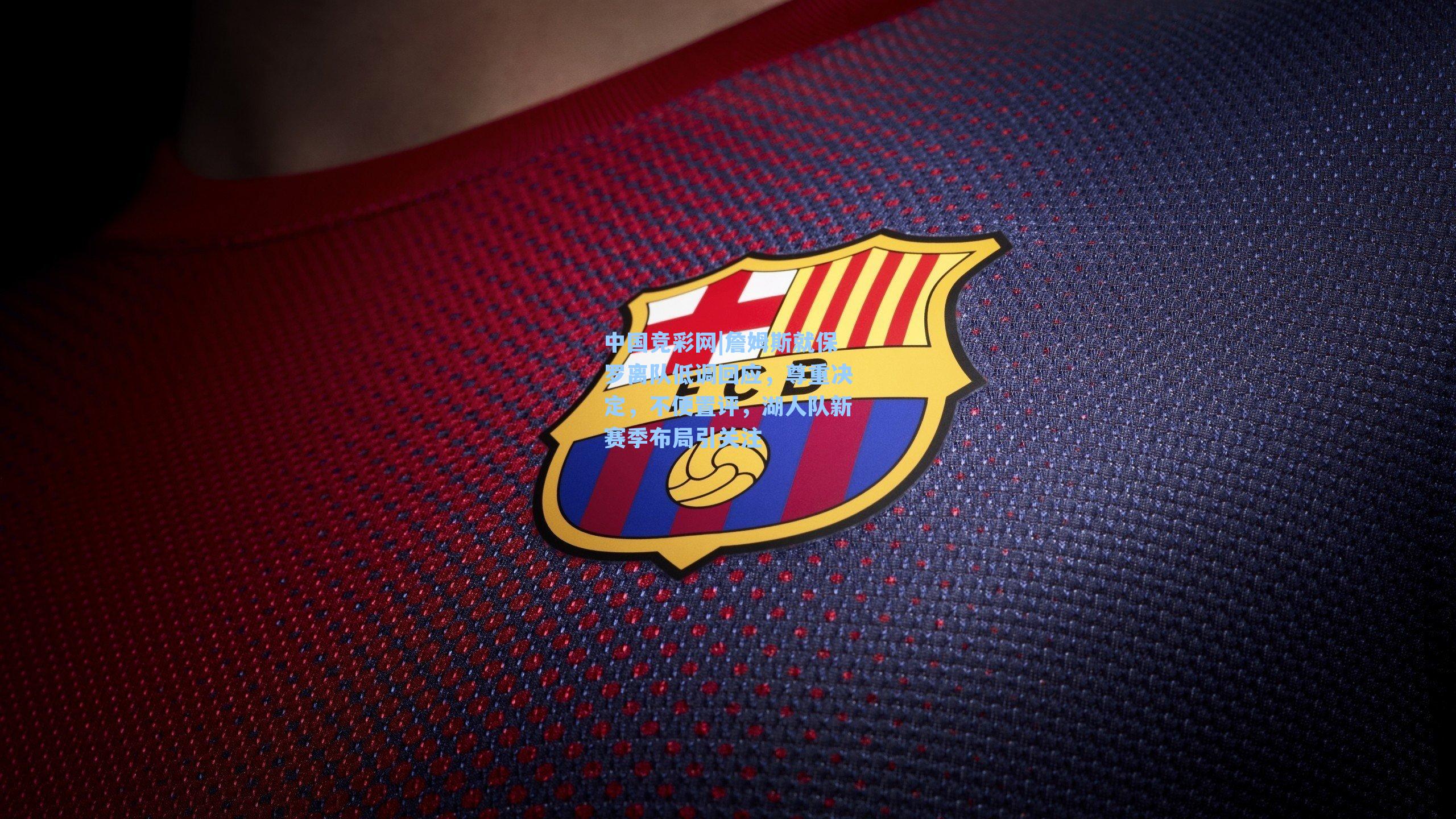 詹姆斯就保罗离队低调回应，尊重决定，不便置评，湖人队新赛季布局引关注