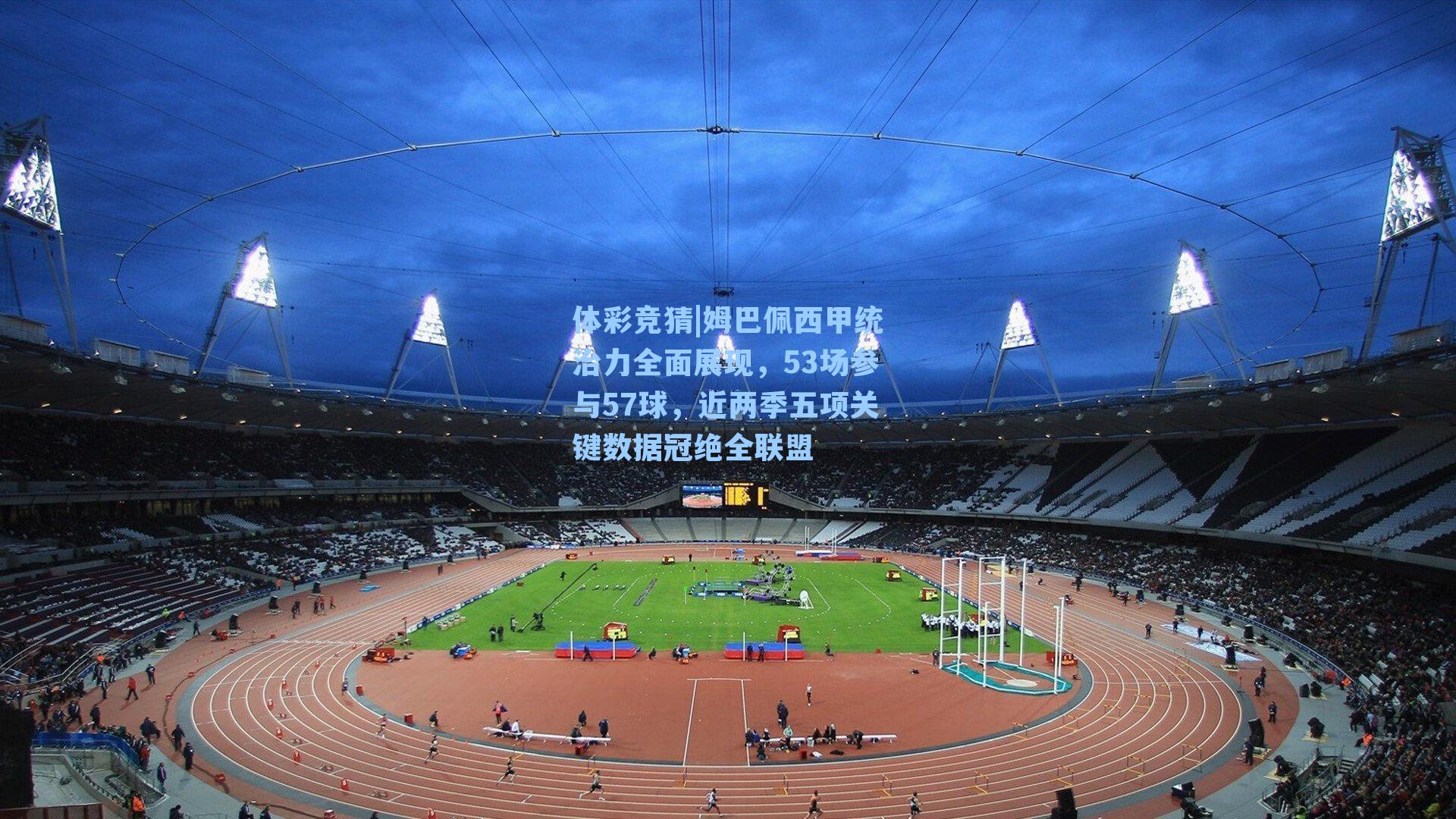 姆巴佩西甲统治力全面展现，53场参与57球，近两季五项关键数据冠绝全联盟