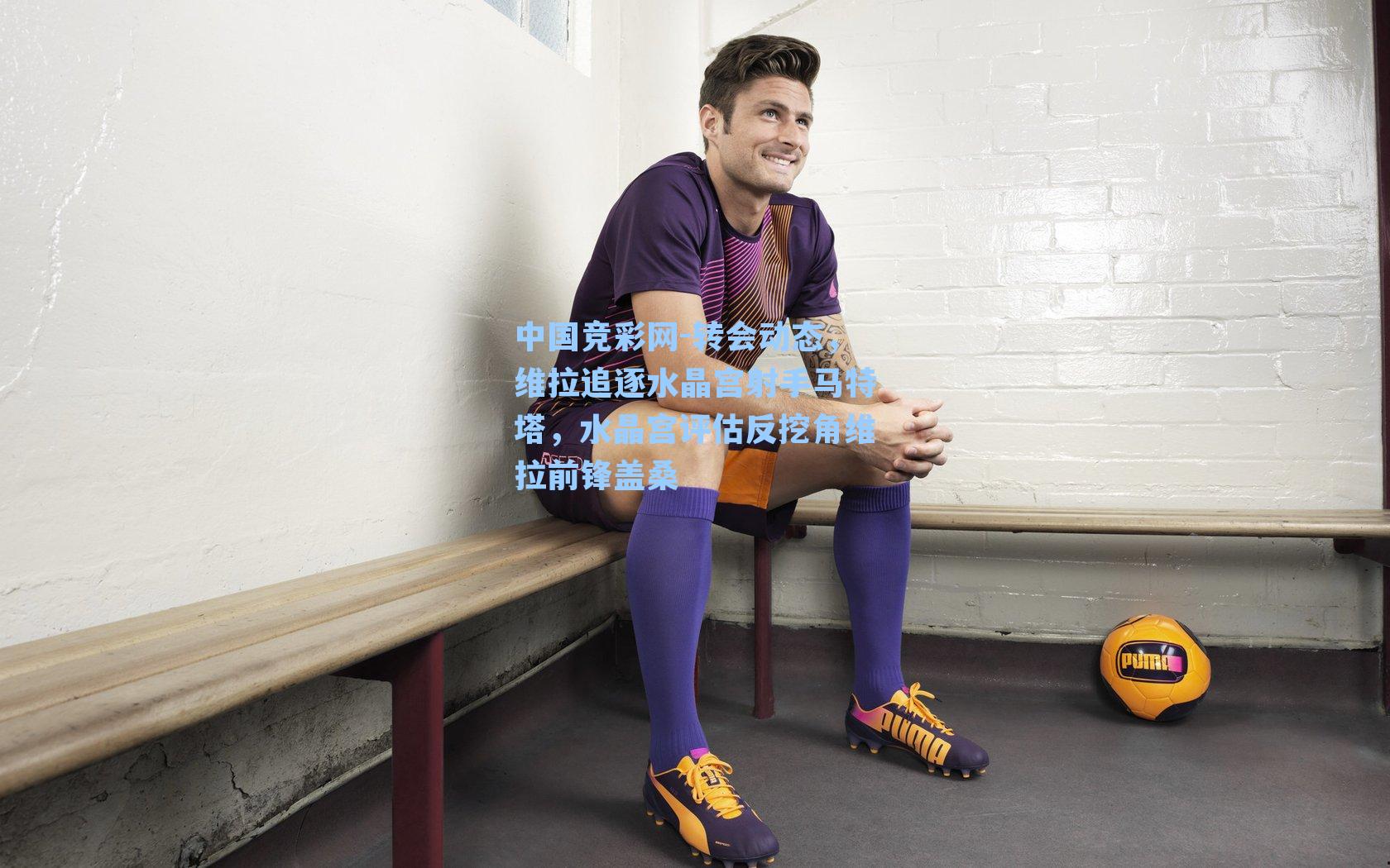 中国竞彩网-转会动态，维拉追逐水晶宫射手马特塔，水晶宫评估反挖角维拉前锋盖桑