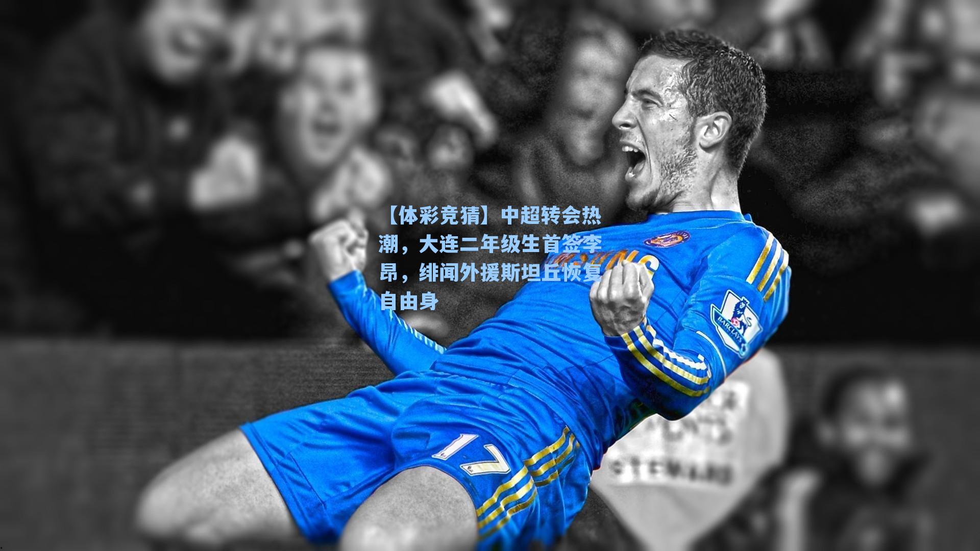 中超转会热潮，大连二年级生首签李昂，绯闻外援斯坦丘恢复自由身