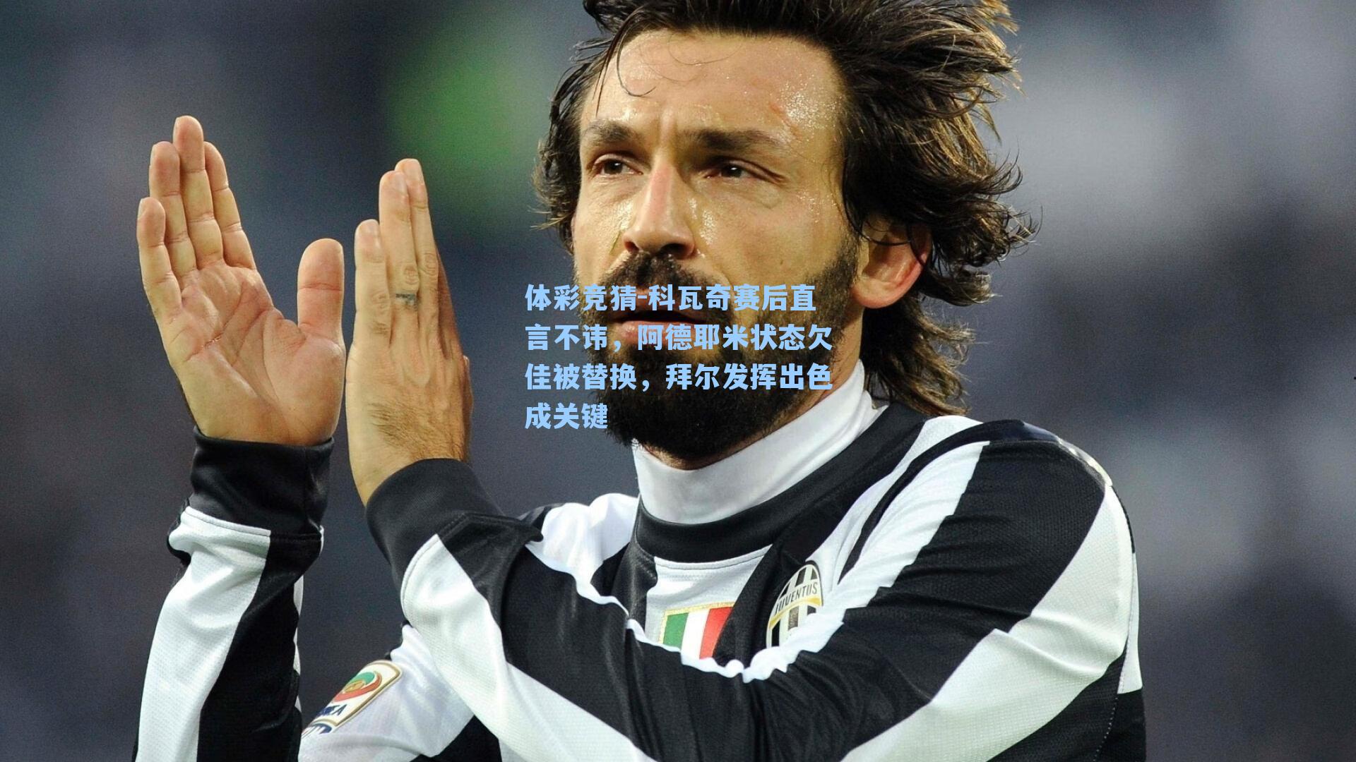 科瓦奇赛后直言不讳，阿德耶米状态欠佳被替换，拜尔发挥出色成关键