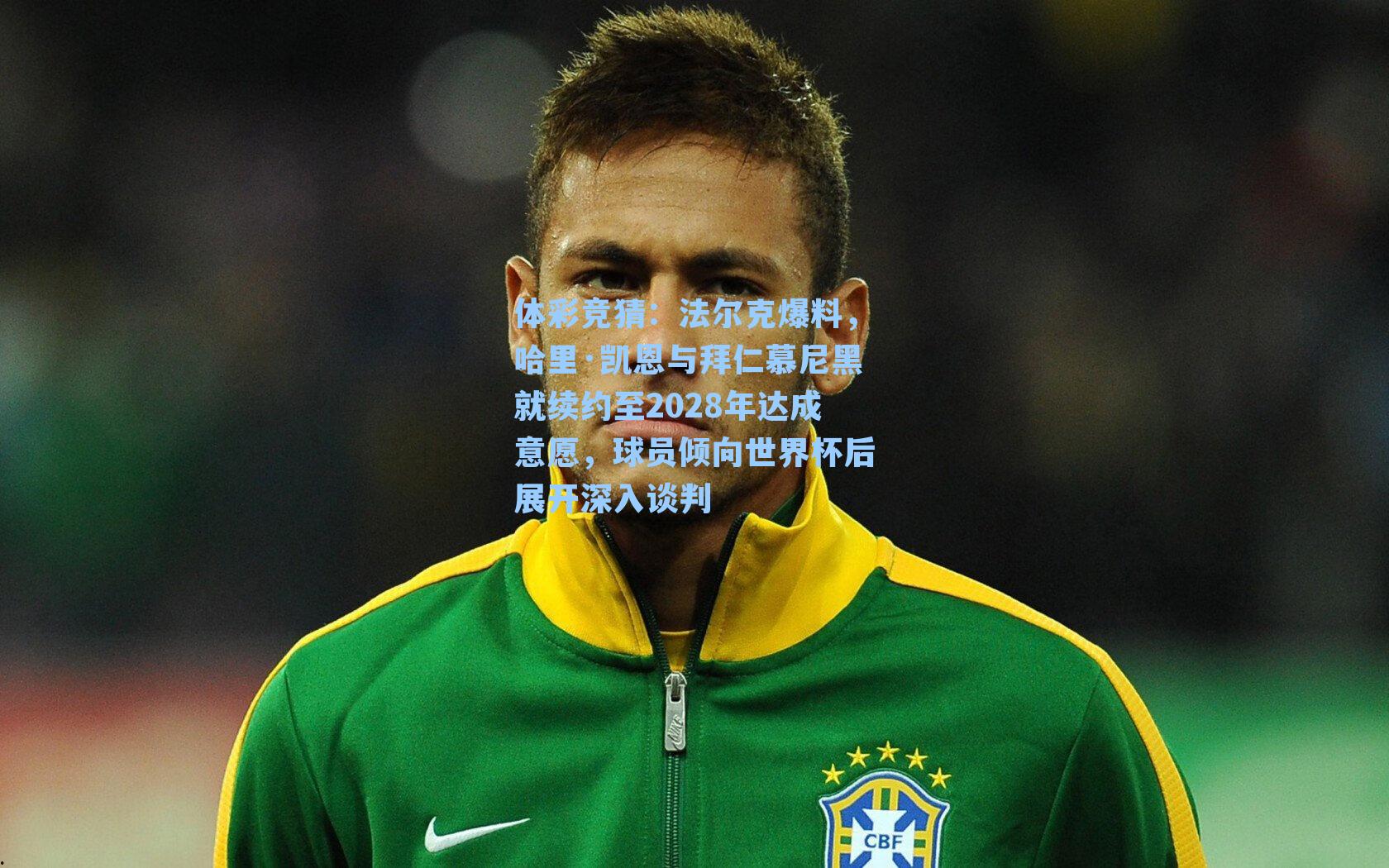 法尔克爆料，哈里·凯恩与拜仁慕尼黑就续约至2028年达成意愿，球员倾向世界杯后展开深入谈判