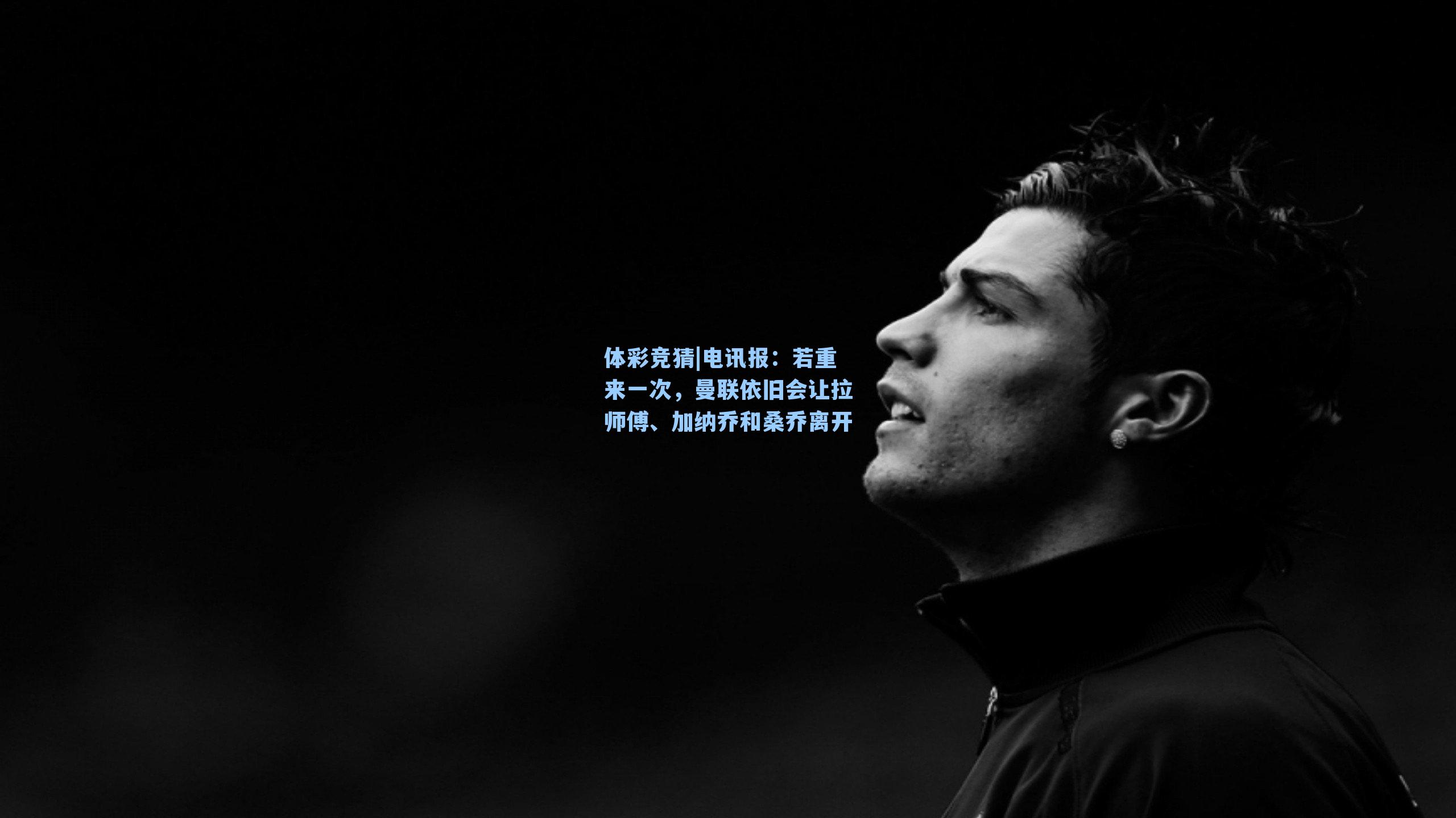 体彩竞猜|电讯报：若重来一次，曼联依旧会让拉师傅、加纳乔和桑乔离开