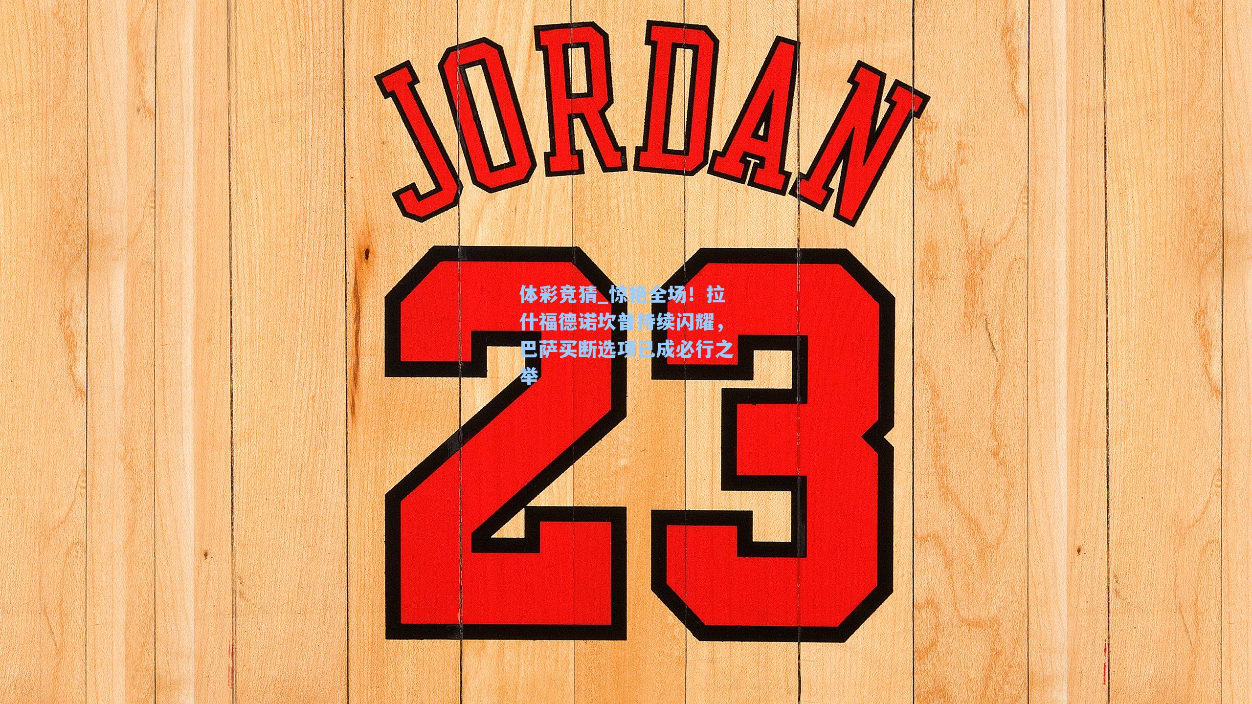 体彩竞猜_惊艳全场！拉什福德诺坎普持续闪耀，巴萨买断选项已成必行之举