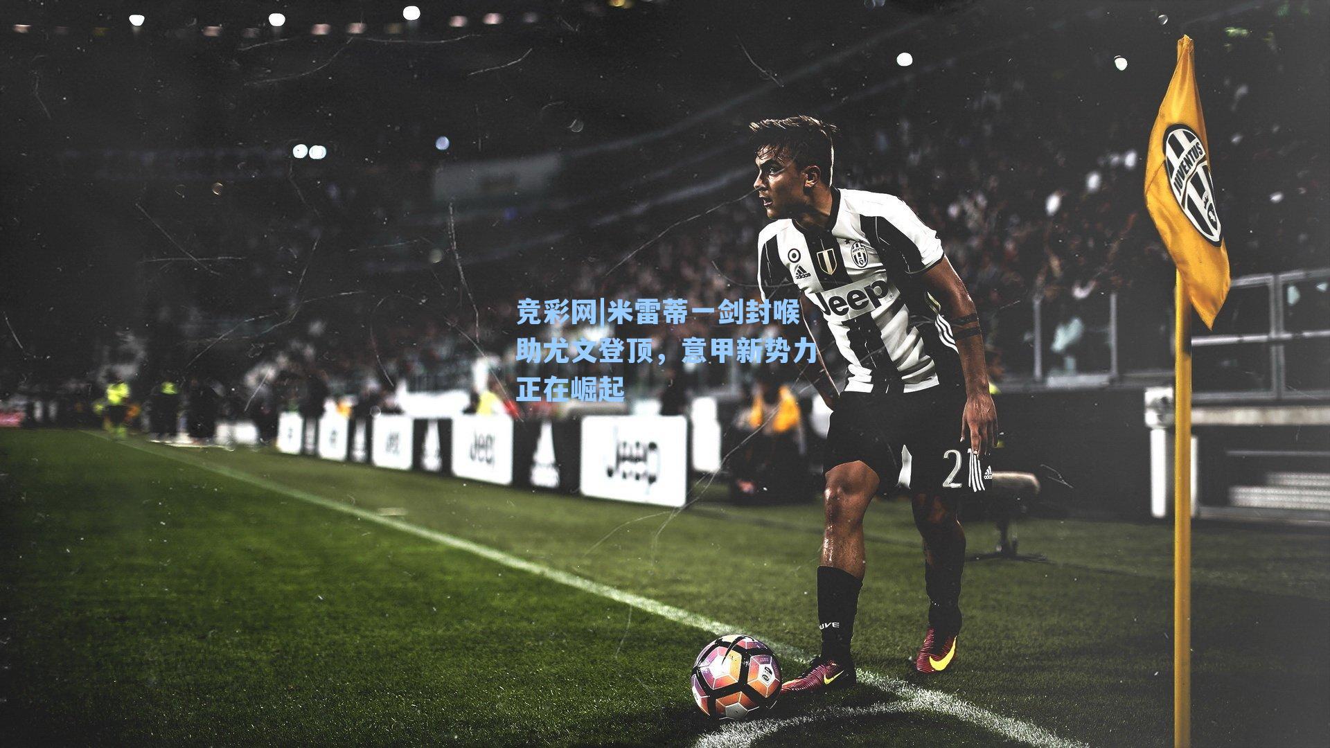 米雷蒂一剑封喉助尤文登顶，意甲新势力正在崛起