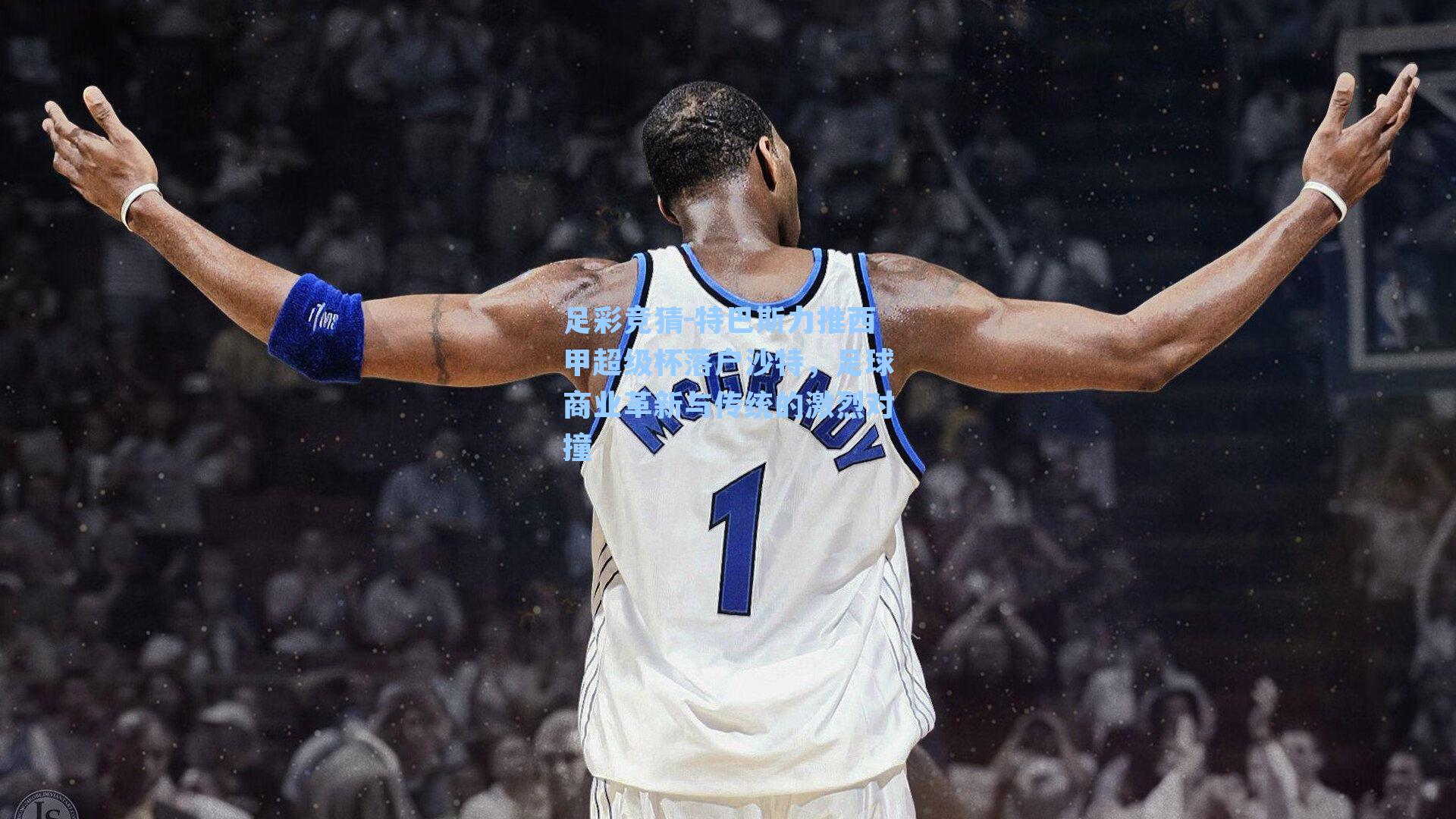 特巴斯力推西甲超级杯落户沙特，足球商业革新与传统的激烈对撞