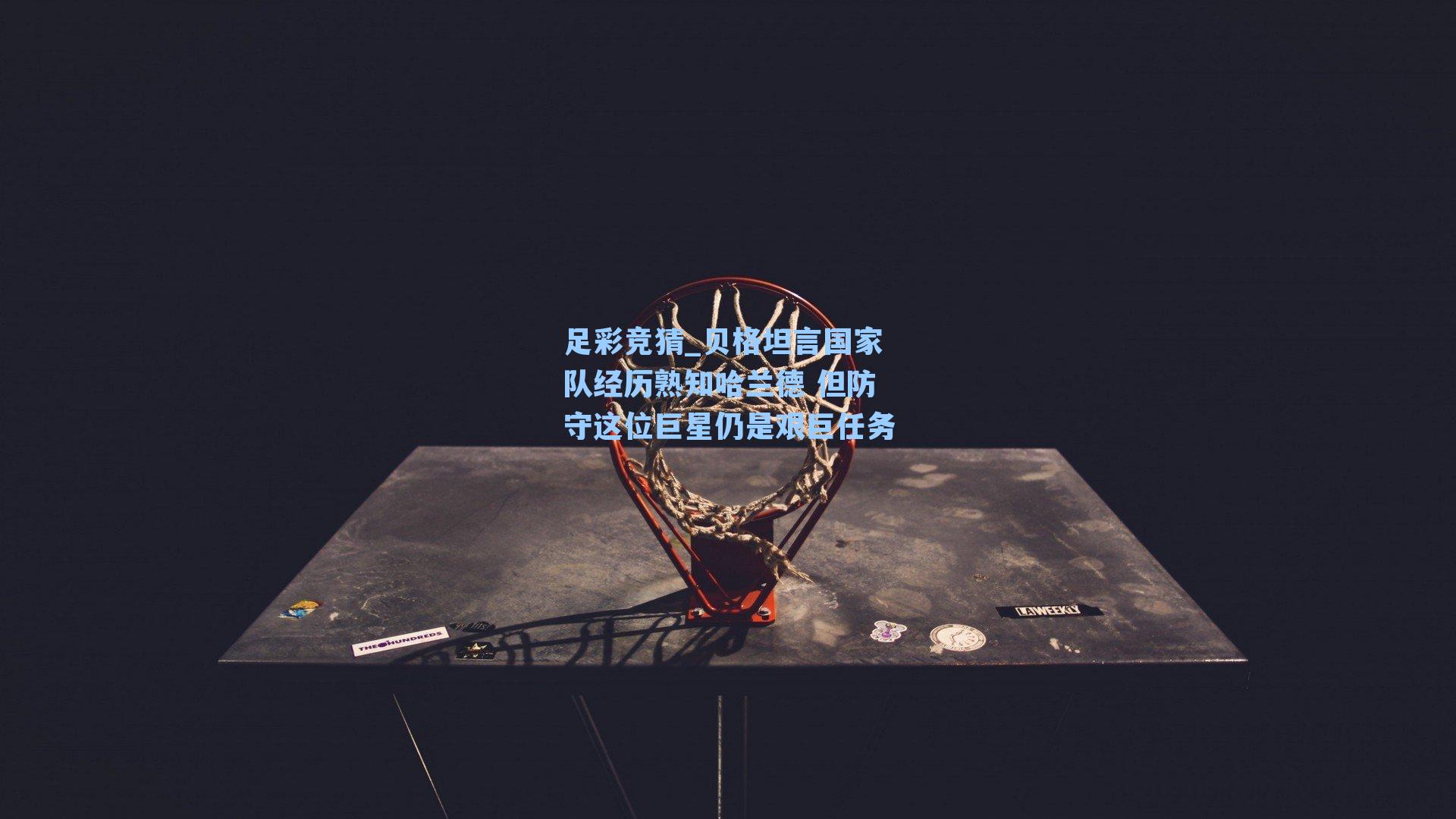 贝格坦言国家队经历熟知哈兰德 但防守这位巨星仍是艰巨任务