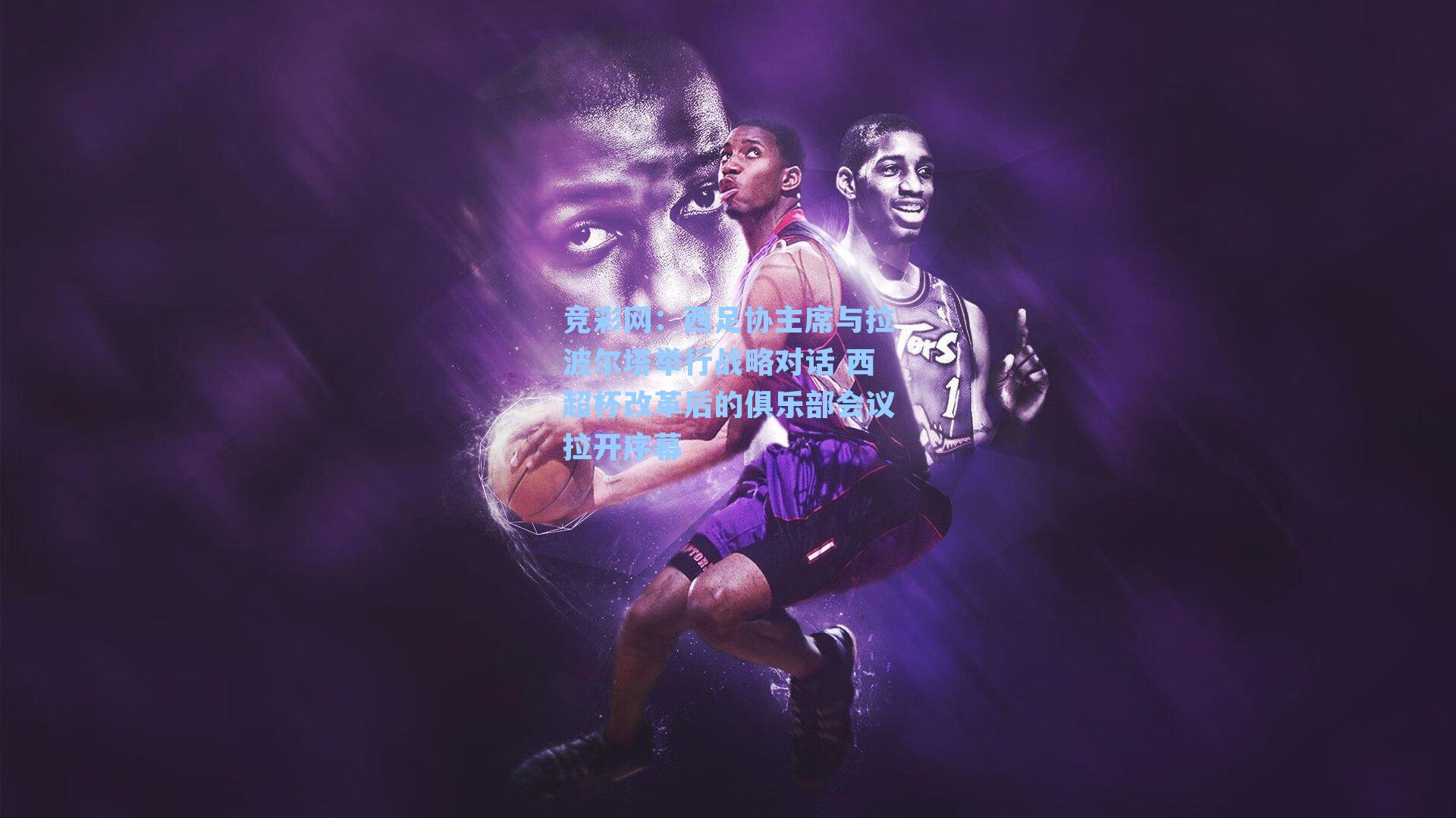 西足协主席与拉波尔塔举行战略对话 西超杯改革后的俱乐部会议拉开序幕