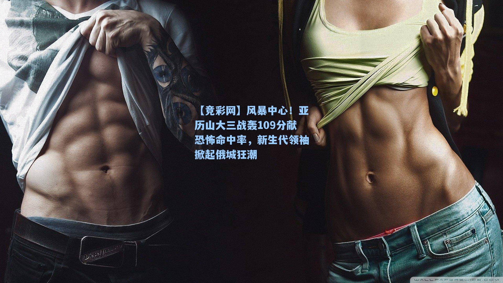 风暴中心！亚历山大三战轰109分献恐怖命中率，新生代领袖掀起俄城狂潮