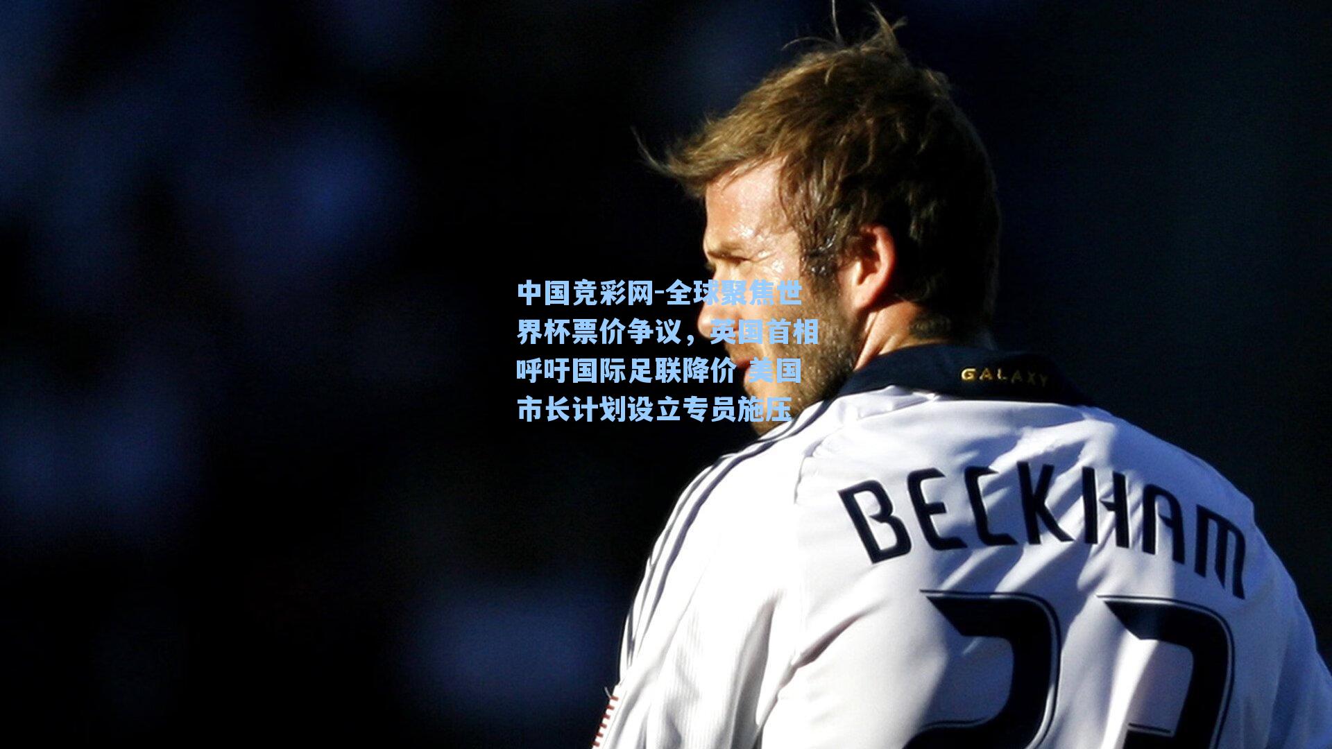 全球聚焦世界杯票价争议,英国首相呼吁国际足联降价 美国市长计划设立专员施压