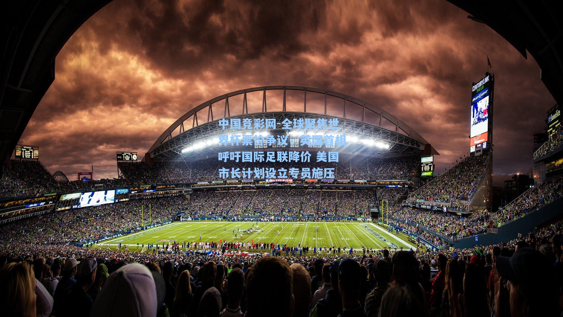 全球聚焦世界杯票价争议,英国首相呼吁国际足联降价 美国市长计划设立专员施压