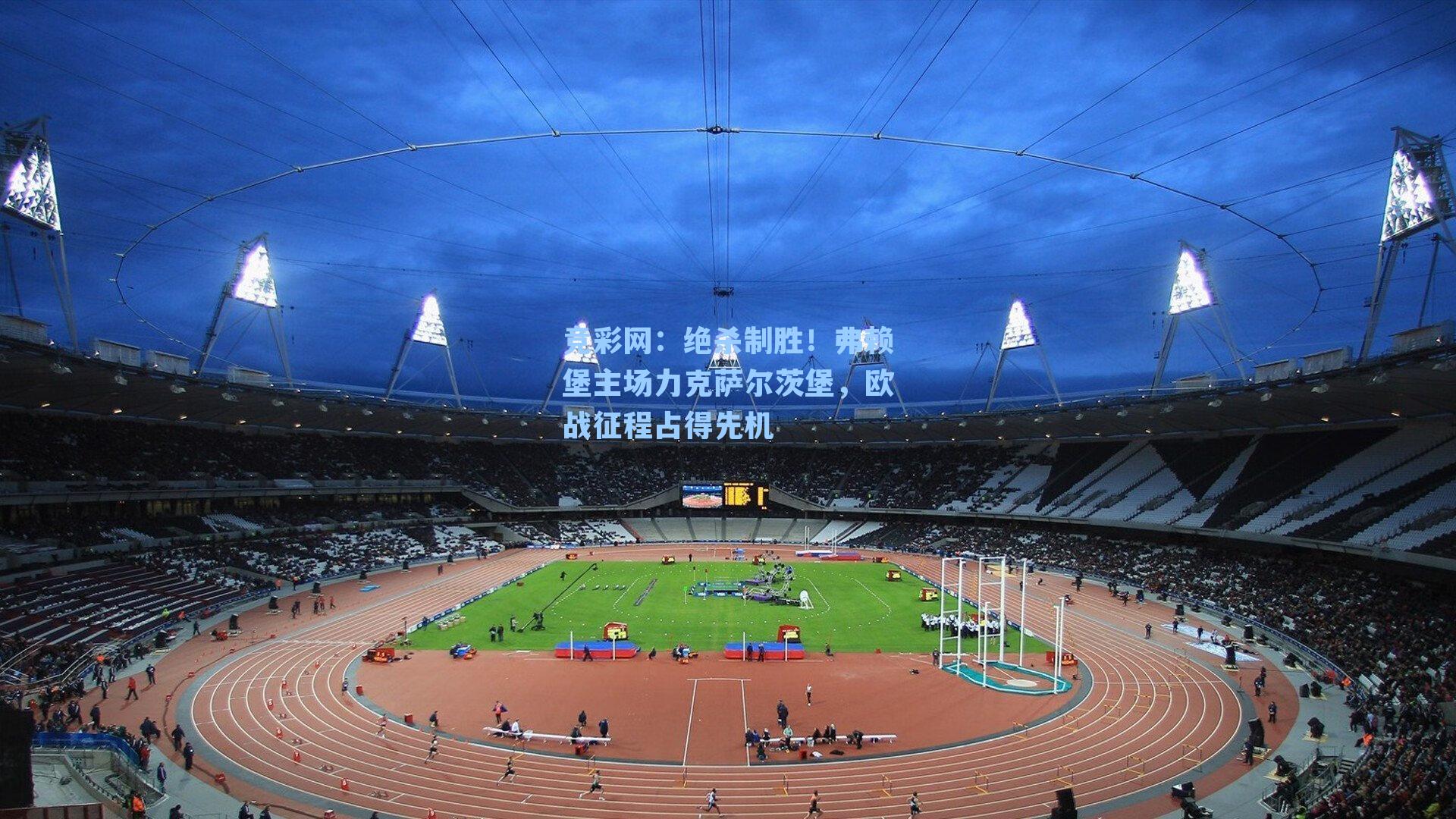 绝杀制胜！弗赖堡主场力克萨尔茨堡，欧战征程占得先机