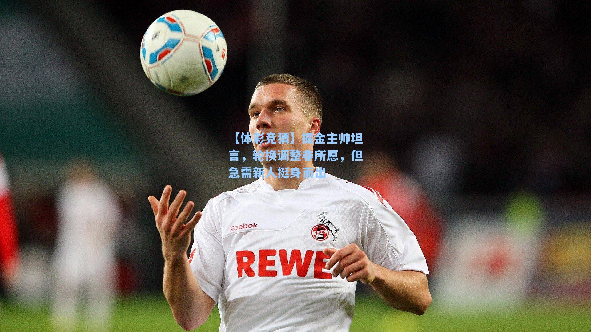 【体彩竞猜】掘金主帅坦言，轮换调整非所愿，但急需新人挺身而出