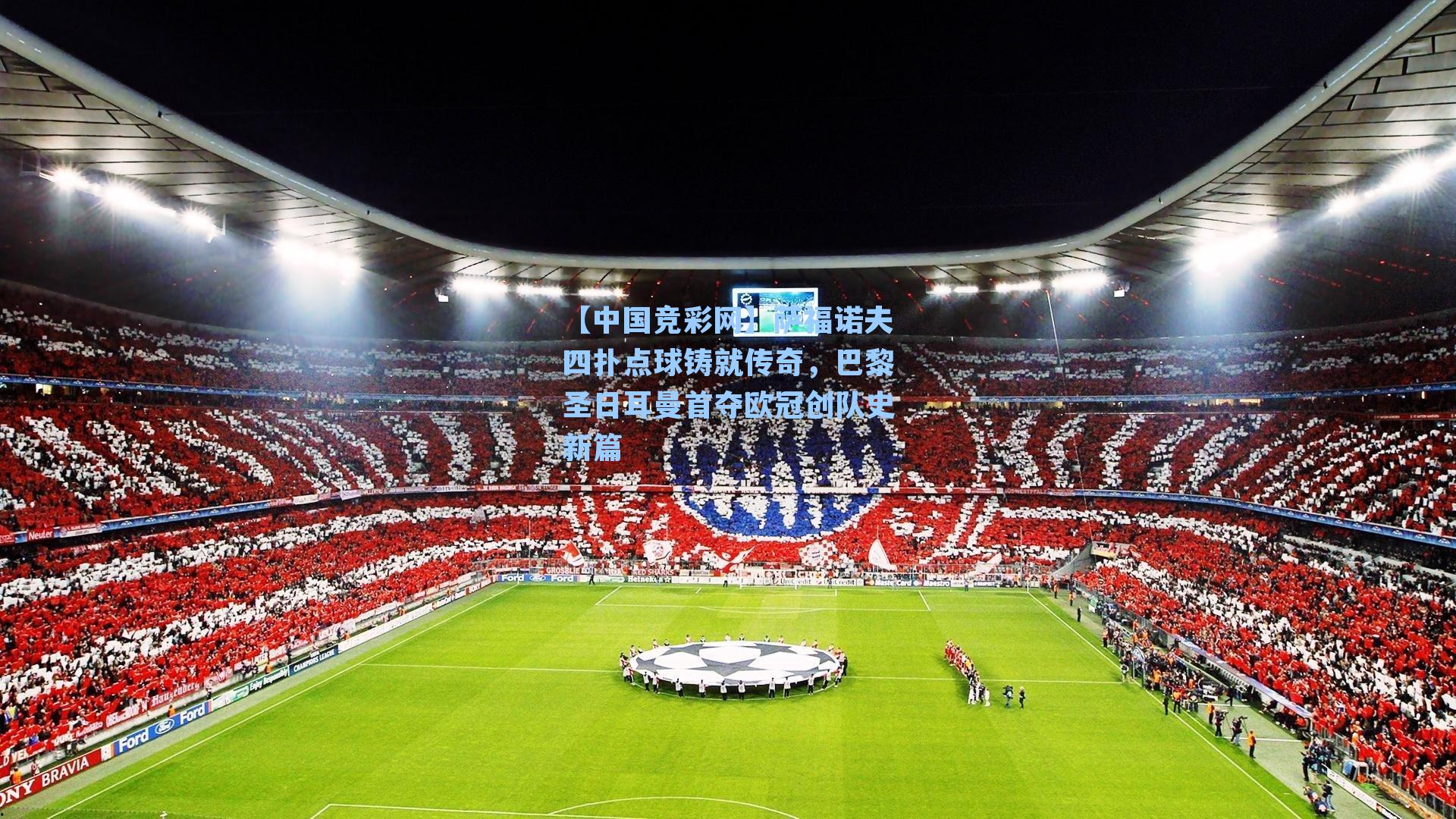 萨福诺夫四扑点球铸就传奇,巴黎圣日耳曼首夺欧冠创队史新篇