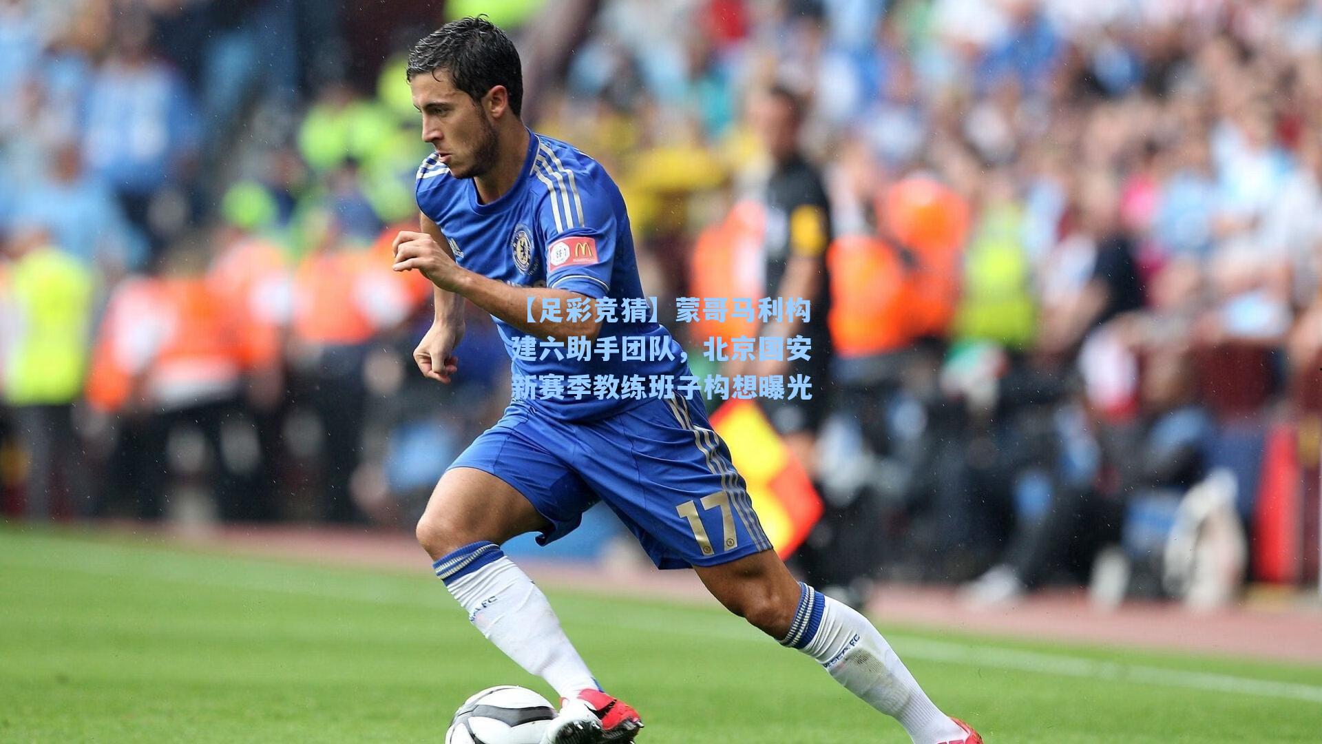 蒙哥马利构建六助手团队,北京国安新赛季教练班子构想曝光