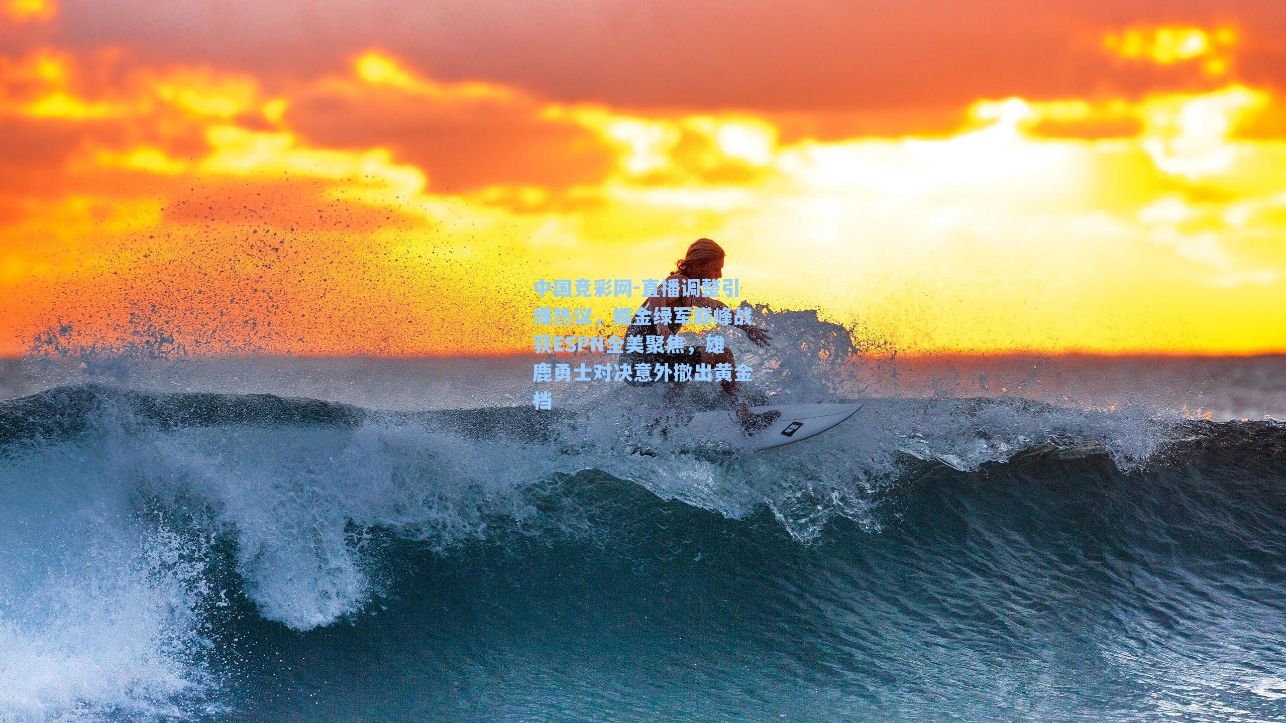 中国竞彩网-直播调整引爆热议，掘金绿军巅峰战获ESPN全美聚焦，雄鹿勇士对决意外撤出黄金档