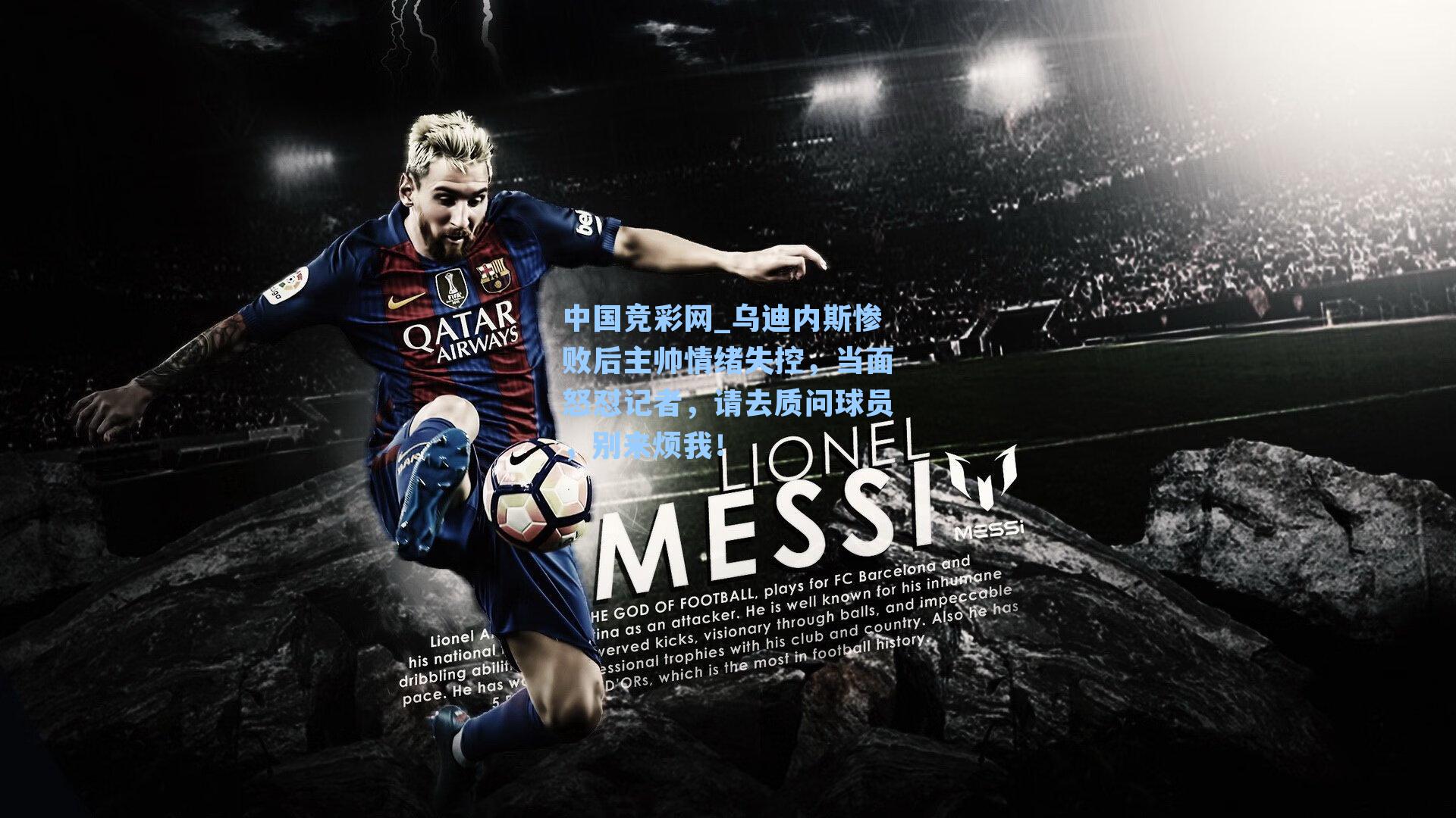 中国竞彩网_乌迪内斯惨败后主帅情绪失控，当面怒怼记者，请去质问球员，别来烦我！