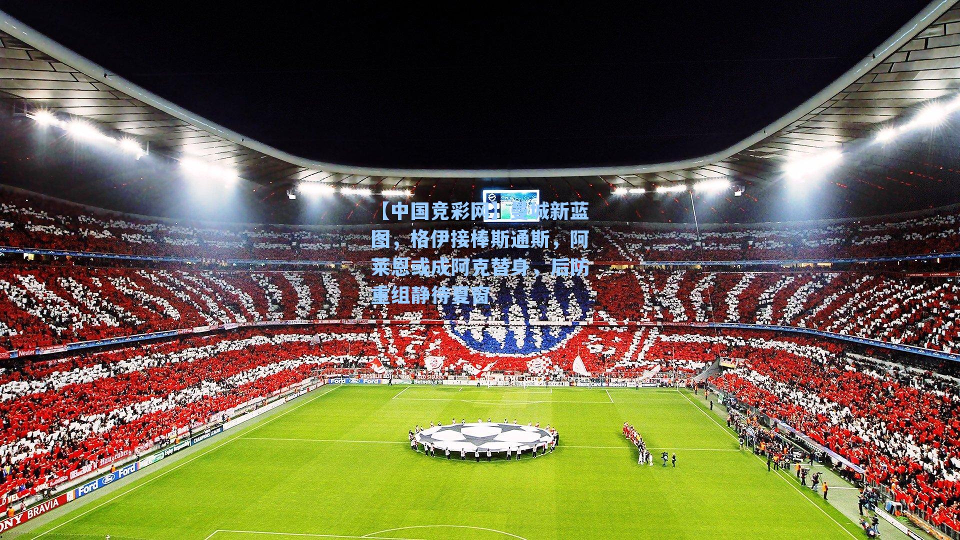 【中国竞彩网】曼城新蓝图，格伊接棒斯通斯，阿莱恩或成阿克替身，后防重组静待夏窗