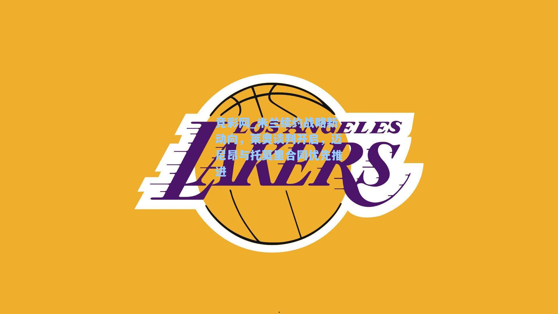 竞彩网_米兰续约战略新动向，莱奥谈判开启，迈尼昂与托莫里合同优先推进