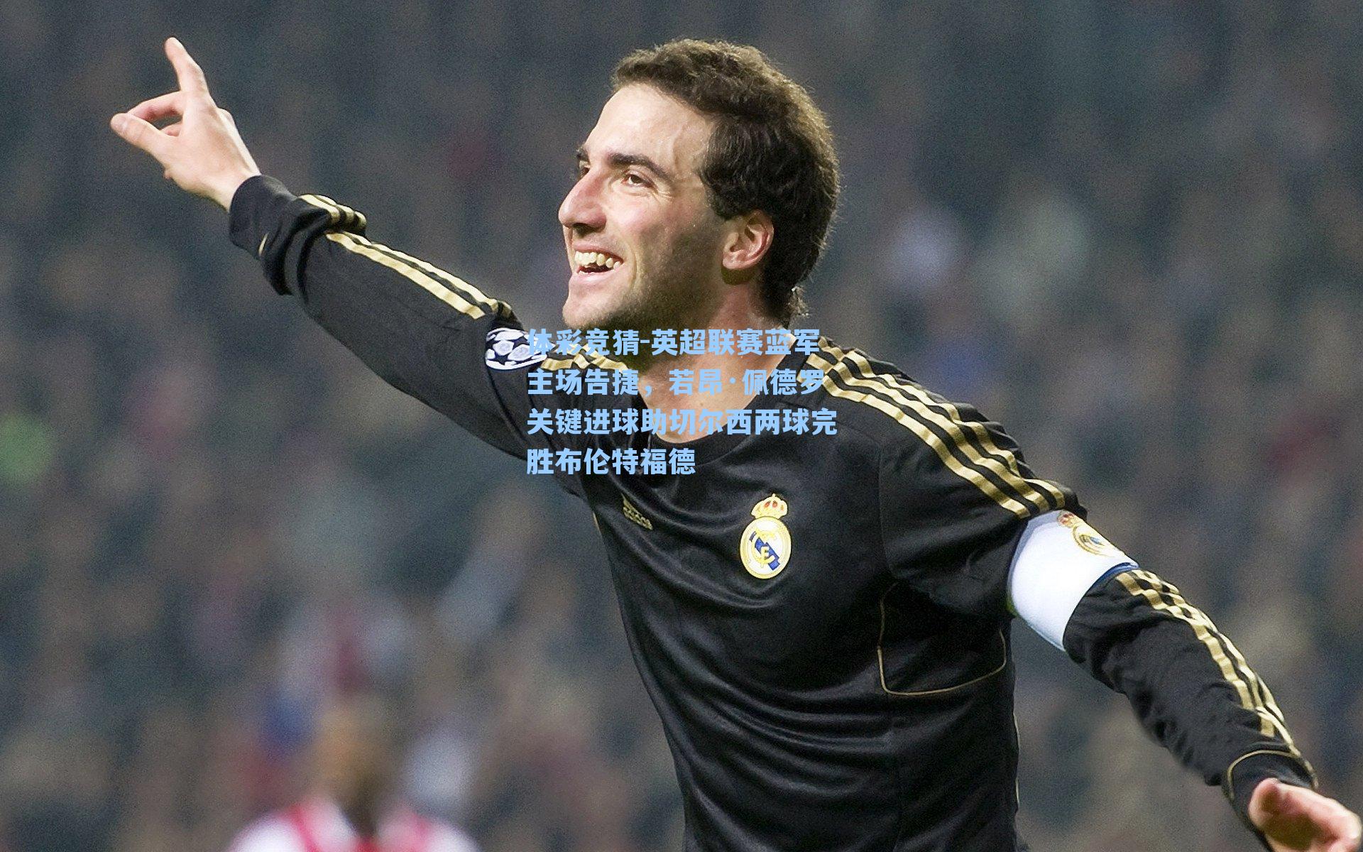 英超联赛蓝军主场告捷，若昂·佩德罗关键进球助切尔西两球完胜布伦特福德