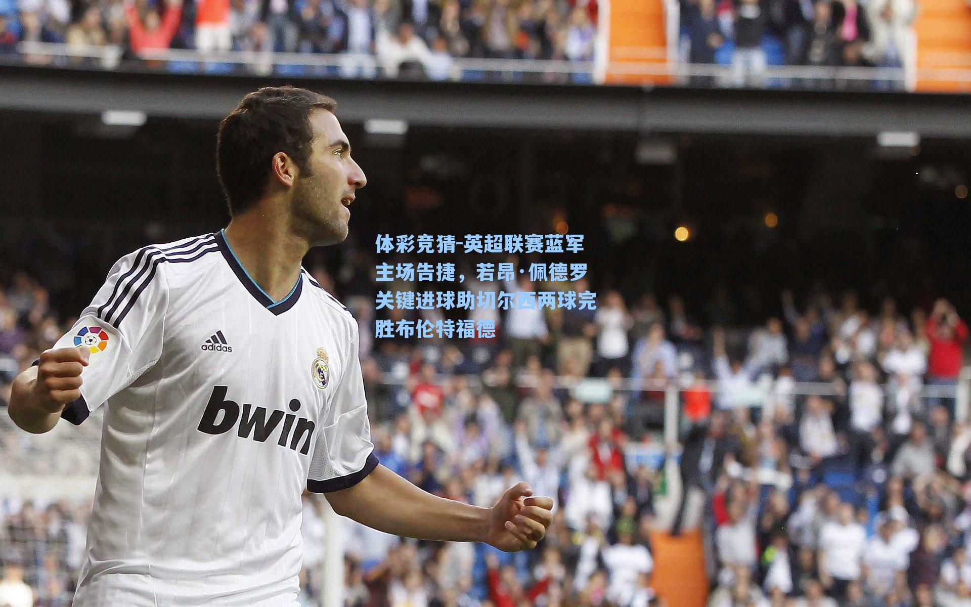 英超联赛蓝军主场告捷，若昂·佩德罗关键进球助切尔西两球完胜布伦特福德