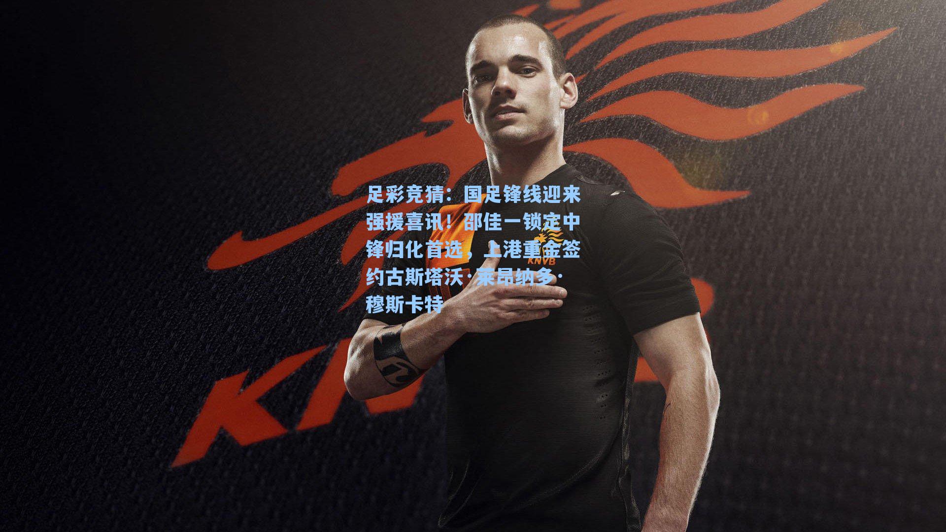 国足锋线迎来强援喜讯！邵佳一锁定中锋归化首选，上港重金签约古斯塔沃·莱昂纳多·穆斯卡特