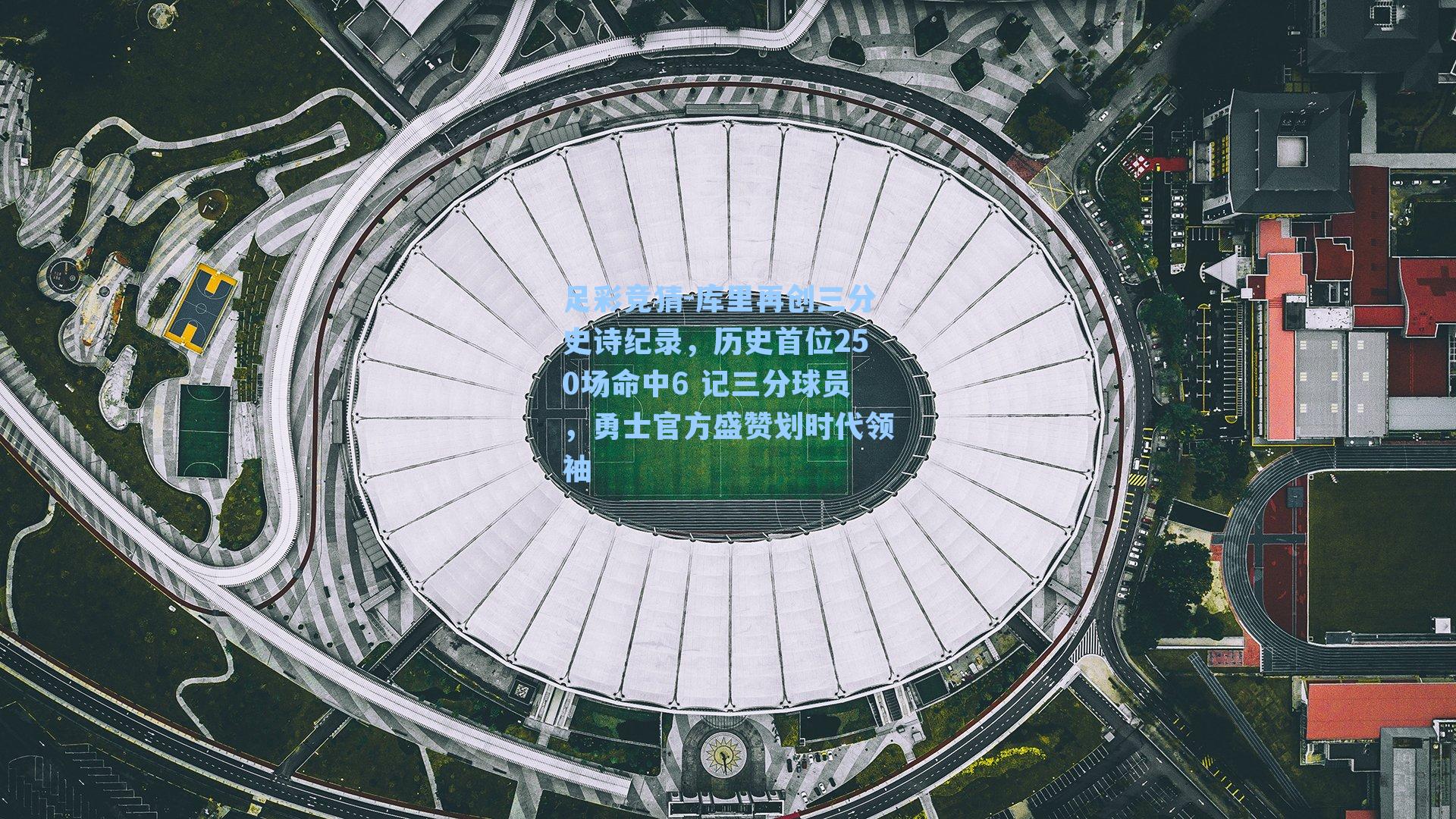 足彩竞猜-库里再创三分史诗纪录，历史首位250场命中6 记三分球员，勇士官方盛赞划时代领袖