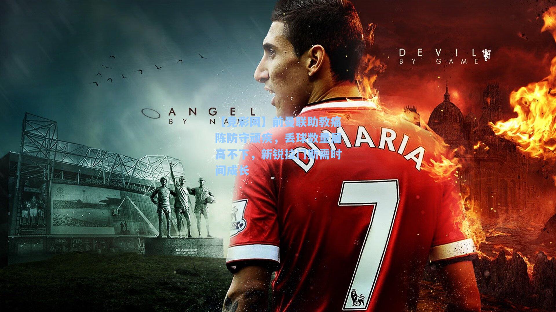 前曼联助教痛陈防守顽疾，丢球数量居高不下，新锐拉门斯需时间成长