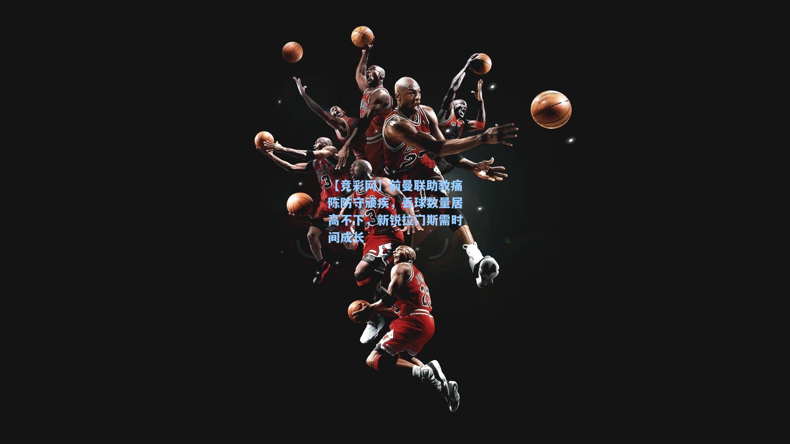 前曼联助教痛陈防守顽疾，丢球数量居高不下，新锐拉门斯需时间成长