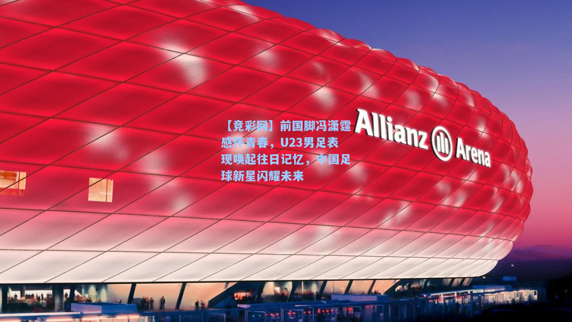 前国脚冯潇霆感怀青春,U23男足表现唤起往日记忆,中国足球新星闪耀未来